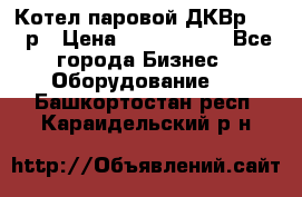 Котел паровой ДКВр-10-13р › Цена ­ 4 000 000 - Все города Бизнес » Оборудование   . Башкортостан респ.,Караидельский р-н